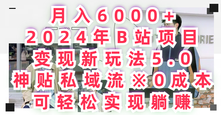 月入6000+2024年B站项目变现新玩法5.0,神贴私域流+0成本,可轻松实,现躺赚