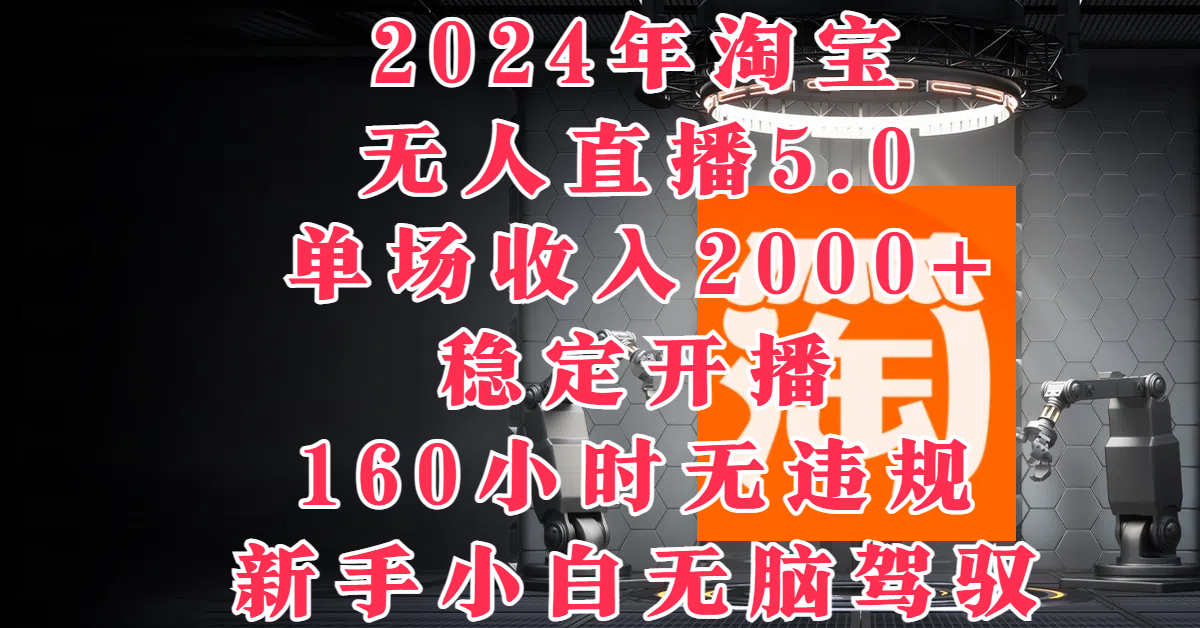 2024年淘宝无人直播5.0，单场收入2000+，稳定开播160小时无违规，新手小白无脑驾驭