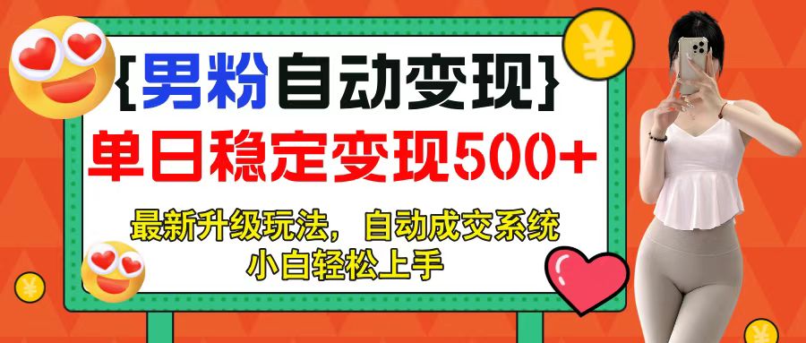 男粉自动变现项目，最新升级玩法，自动成交系统，小白也能轻松日入500+