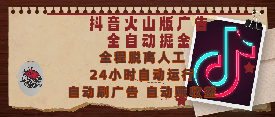 抖音火山版广告全自动掘金 ，全程脱离人工，自动运行，自动刷广告，自动赚收益，支持无限放大操作，0基础小白也能上手！