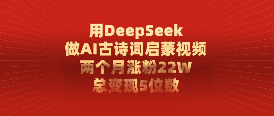 用DeepSeek做AI古诗词启蒙视频,总变现5位数,两个月涨粉22W