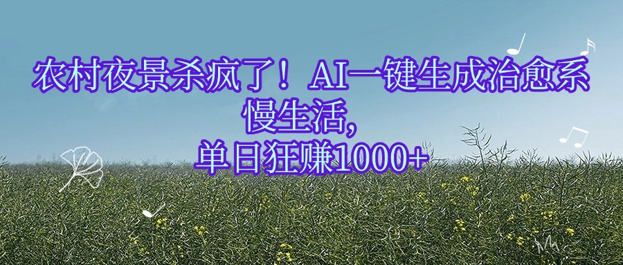 农村夜景杀疯了！AI一键生成治愈系慢生活，单日狂赚1000+