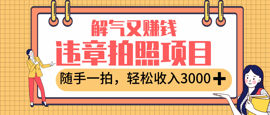 最新违章拍照赚钱，解气又赚钱的项目，随手一拍，轻松收入3000+