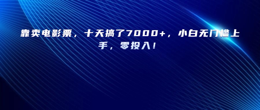 靠卖电影票，十天搞了7000+，小白无门槛上手，零投入！