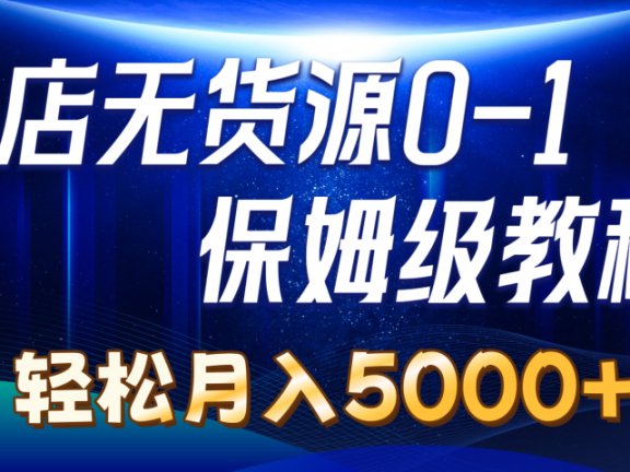 抖店无货源0到1详细实操教程:轻松月入5000+