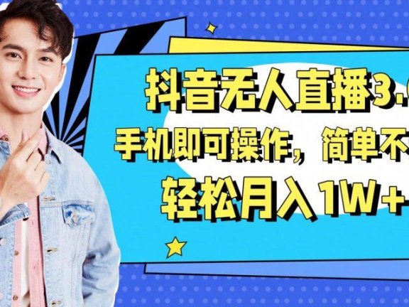 抖音无人直播玩法3.0，手机即可操作，简单不违规，轻松月入1W+