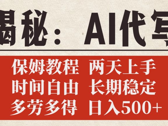 揭秘AI代写，保姆教程，2天上手，时间自由，长期稳定，多劳多得，日入500+