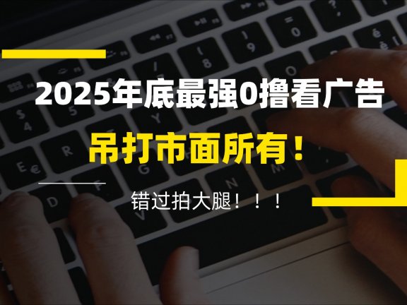 懒人福利！每天 20 分钟刷广告，动动手指轻松赚 100+，碎片时间就能做！